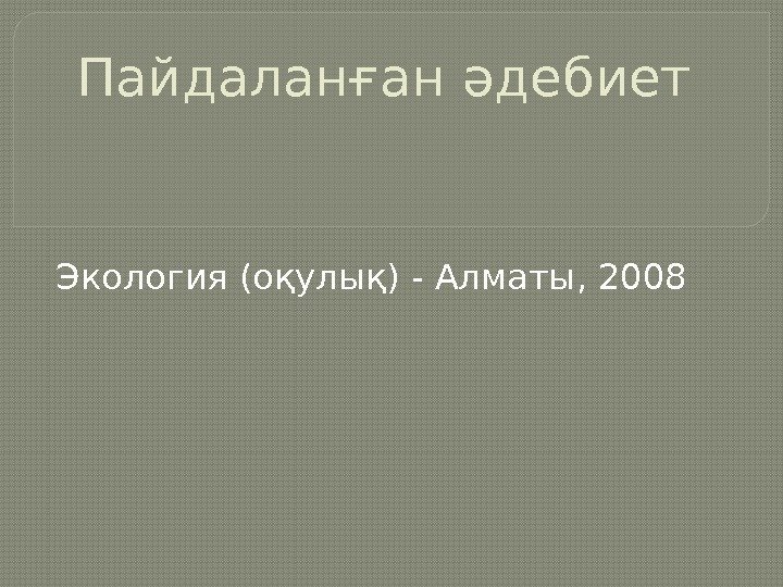 Пайдаланған әдебиет Экология (оқулық) - Алматы, 2008  