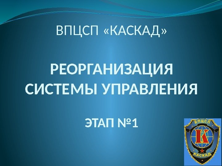 ВПЦСП «КАСКАД» РЕОРГАНИЗАЦИЯ СИСТЕМЫ УПРАВЛЕНИЯ ЭТАП № 1 