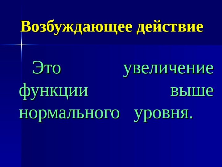   Возбуждающее действие Это увеличение функции выше нормального  уровня. 