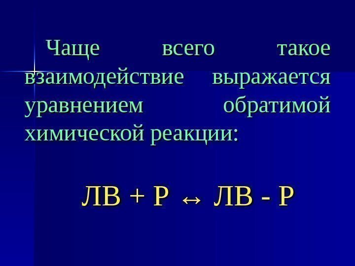   Чаще всего такое взаимодействие выражается уравнением обратимой химической реакции: ЛВ + Р