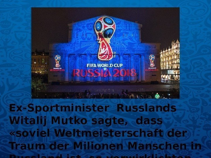 Ex-Sportminister Russlands  Witalij Mutko sagte,  dass  «soviel Weltmeisterschaft der Traum der
