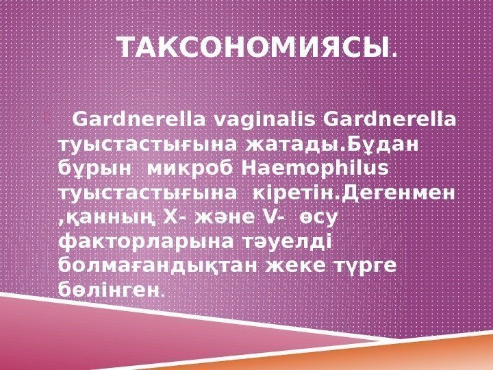    ТАКСОНОМИЯСЫ. Gardnerella vaginalis Gardnerella туыстастығына жатады. Бұдан бұрын микроб Haemophilus туыстастығына