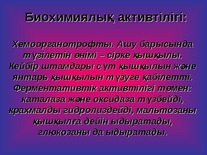   Биохимиялы активтілігі: қ Хемоорганотрофты. Ашу барысында т зілетін німі – сірке ыш