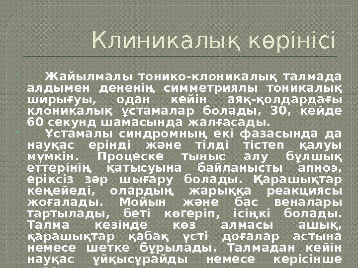 Клиникалық көрінісі  Жайылмалы тонико-клоникалық талмада алдымен дененің симметриялы тоникалық ширығуы,  одан кейін