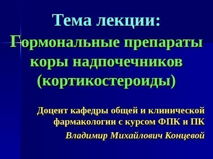  Тема лекции: ГГ ормональные препараты коры надпочечников (кортикостероиды) Доцент кафедры общей и клинической