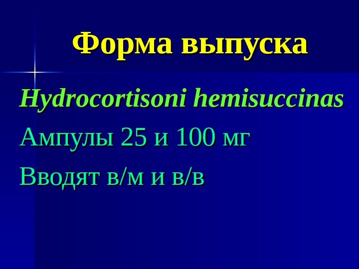   Форма выпуска Hydrocortisoni hemisuccinas Ампулы 25 и 100 мг Вводят в/м и
