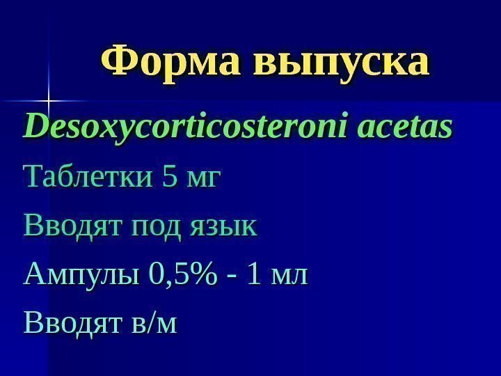   Форма выпуска Desoxycorticosteroni acetas Таблетки 5 мг Вводят под язык Ампулы 0,