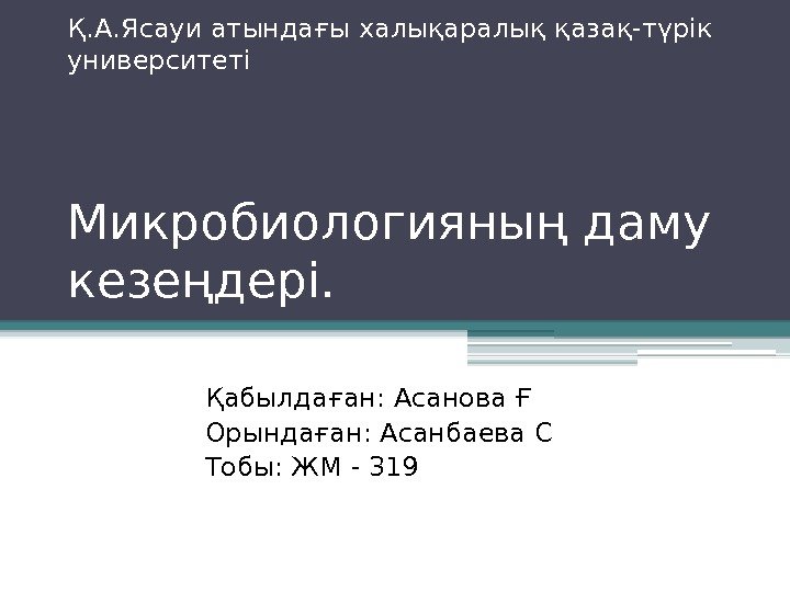 Қ. А. Ясауи атындағы халықаралық қазақ-түрік университеті Микробиологияның даму кезеңдері. Қабылдаған: Асанова Ғ Орындаған: