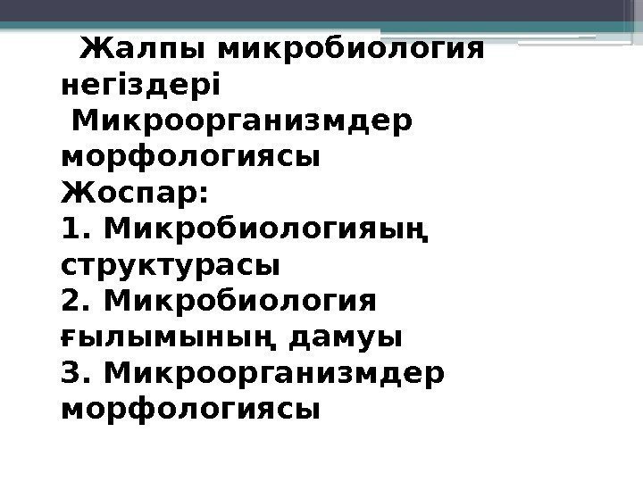  Жалпы микробиология негіздері  Микроорганизмдер морфологиясы Жоспар:  1. Микробиологияың структурасы 2. Микробиология