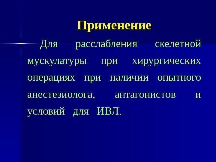   Применение Для расслабления скелетной мускулатуры при хирургических операциях при наличии опытного анестезиолога,