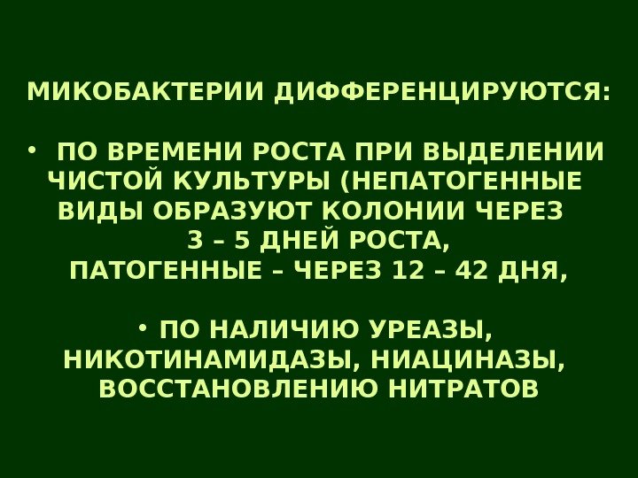   МИКОБАКТЕРИИ ДИФФЕРЕНЦИРУЮТСЯ:  • ПО ВРЕМЕНИ РОСТА ПРИ ВЫДЕЛЕНИИ ЧИСТОЙ КУЛЬТУРЫ (НЕПАТОГЕННЫЕ