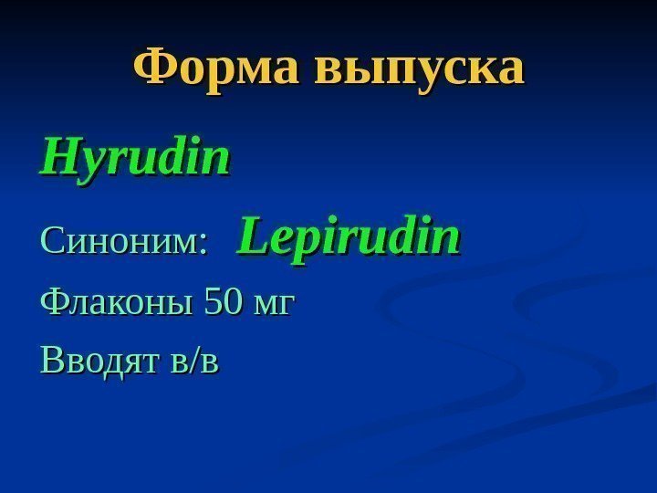   Форма выпуска Hyrudin Синоним:  Lepirudin Флаконы 50 мг Вводят в/в 