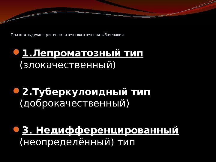 Принято выделять три типа клинического течения заболевания:  1. Лепроматозный тип (злокачественный) 2. Туберкулоидный