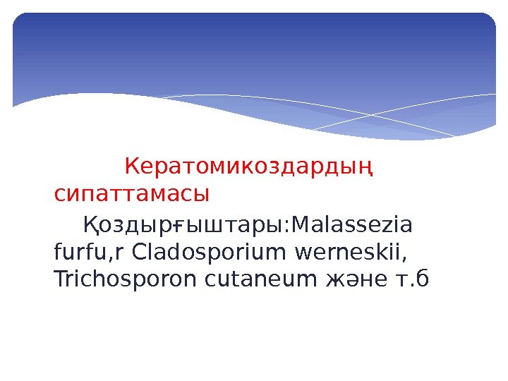    Кератомикоздардың сипаттамасы Қоздырғыштары: Malassezia furfu, r Cladosporium werneskii,  Trichosporon cutaneum