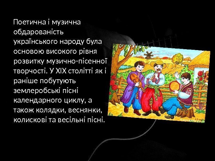  Поетична і музична обдарованість українського народу була основою високого рівня розвитку музично-пісенної творчості.