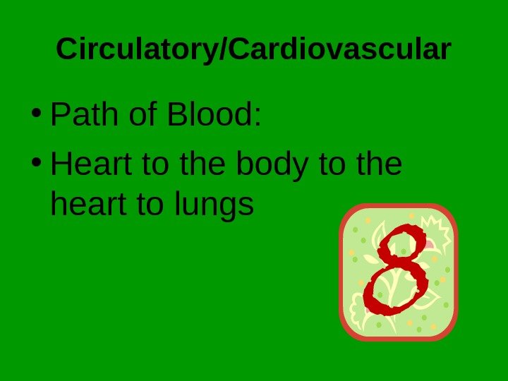 Circulatory/Cardiovascular • Path of Blood:  • Heart to the body to the heart