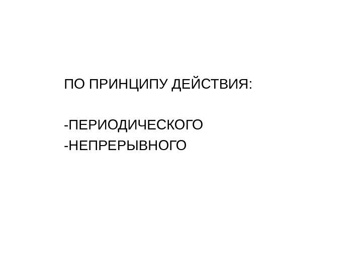 ПО ПРИНЦИПУ ДЕЙСТВИЯ: -ПЕРИОДИЧЕСКОГО -НЕПРЕРЫВНОГО 