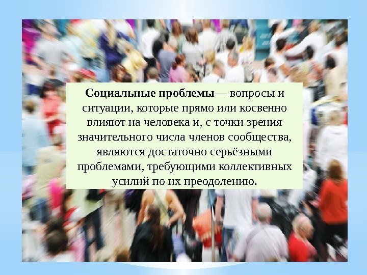 Социальные проблемы — вопросы и ситуации, которые прямо или косвенно влияют на человека и,