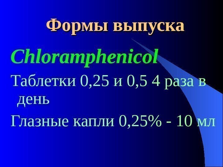  Формы выпуска Chloramphenicol  Таблетки 0, 25 и 0, 5 4 раза в