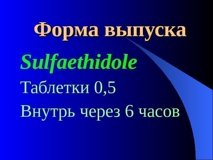  Форма выпуска Sulfaethidole Таблетки 0, 5 Внутрь через 6 часов 