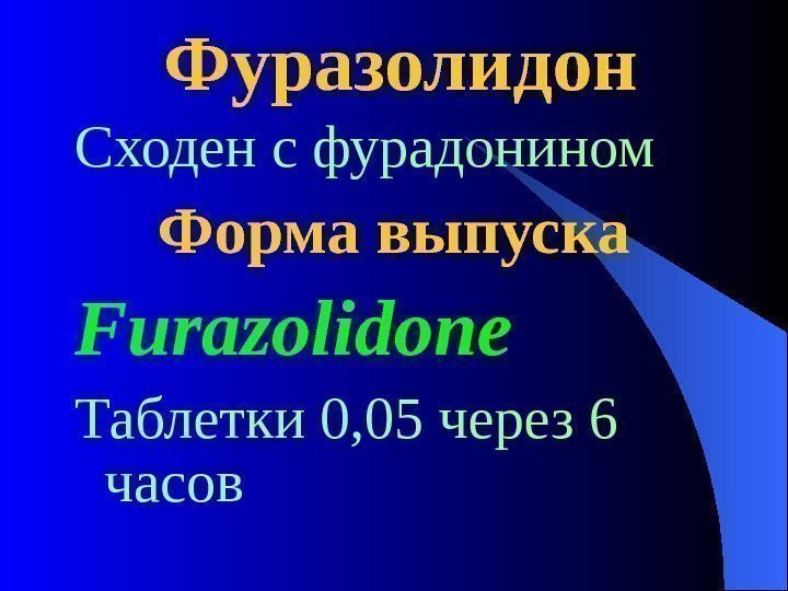  Фуразолидон  Сходен с фурадонином Форма выпуска Furazolidone Таблетки 0, 05 через 6