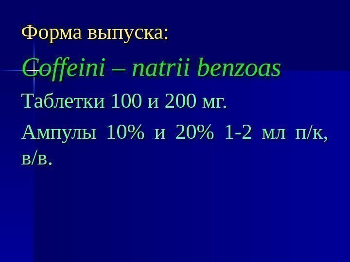 Форма выпуска: Coffeini – natrii benzoas Таблетки 100 и 200 мг. Ампулы 10 и
