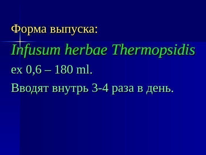 Форма выпуска: Infusum herbae Thermopsidis ех 0, 6 – 180 ml. Вводят внутрь 3