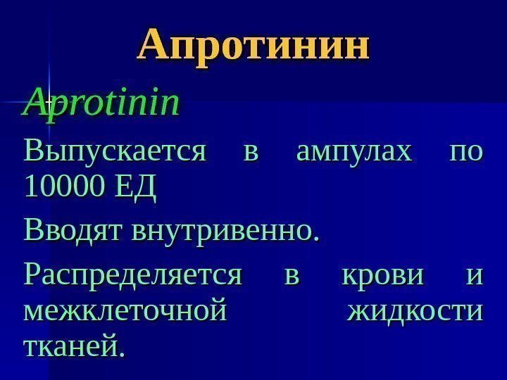 Апротинин Aprotinin Выпускается в ампулах по 10000 ЕД Вводят внутривенно. Распределяется в крови и