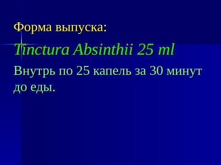 Форма выпуска: Tinctura Absinthii 25 ml Внутрь по 25 капель за 30 минут до