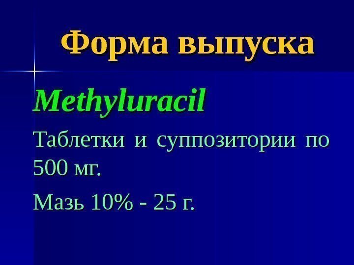 Форма выпуска Methyluracil Таблетки и суппозитории по 500 мг. Мазь 10 - 25 г.