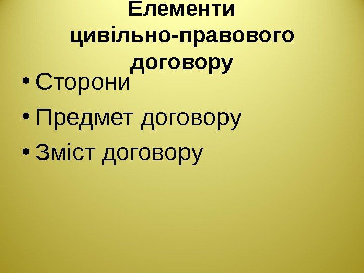 Елементи цивільно-правового договору • Сторони • Предмет договору • Зміст договору 