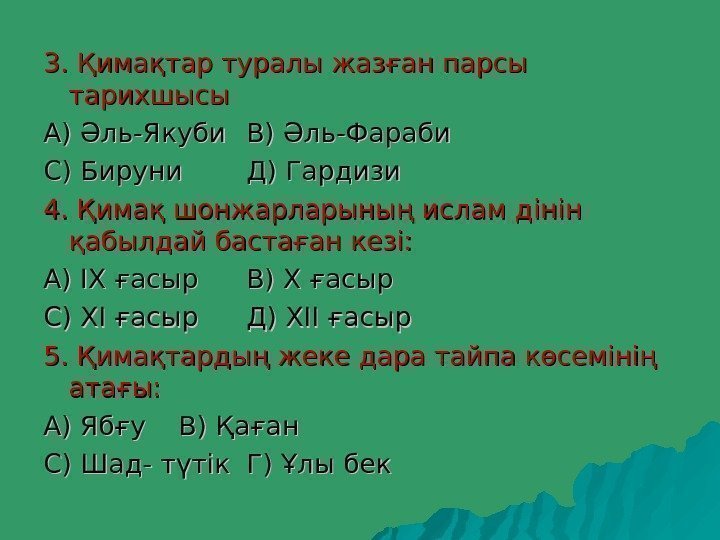 3. Қимақтар туралы жазған парсы тарихшысы А) Әль-Якуби В) Әль-Фараби С) Бируни Д) Гардизи