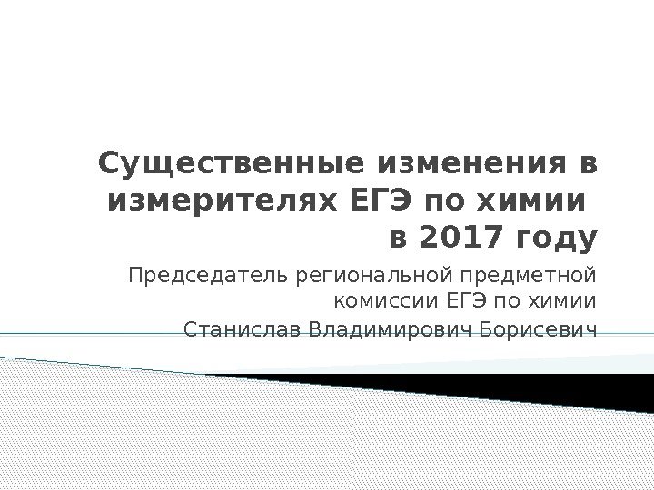 Существенные изменения в измерителях ЕГЭ по химии в 2017 году Председатель региональной предметной комиссии