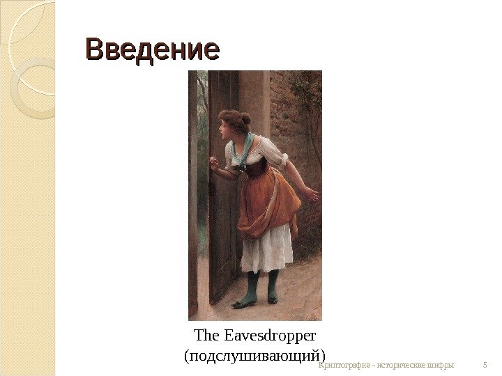Введение The Eavesdropper ( подслушивающий ) 5 Криптография - исторические шифры  