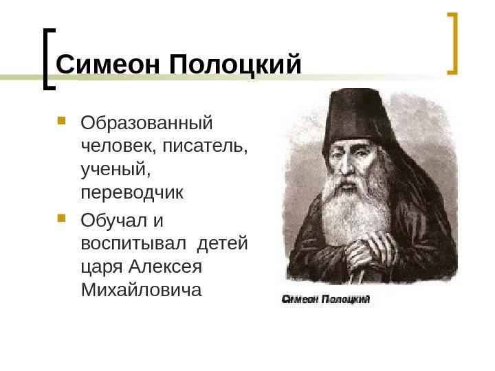 Симеон Полоцкий Образованный человек, писатель,  ученый,  переводчик Обучал и воспитывал детей царя