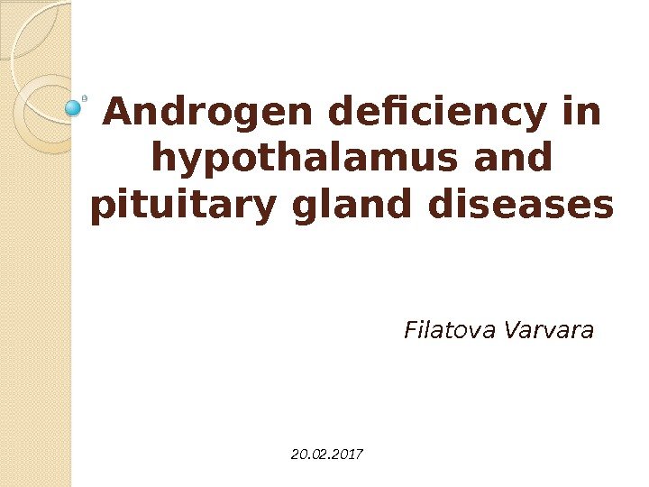 Androgen deficiency in hypothalamus and pituitary gland diseases Filatova Varvara 20. 02. 2017 