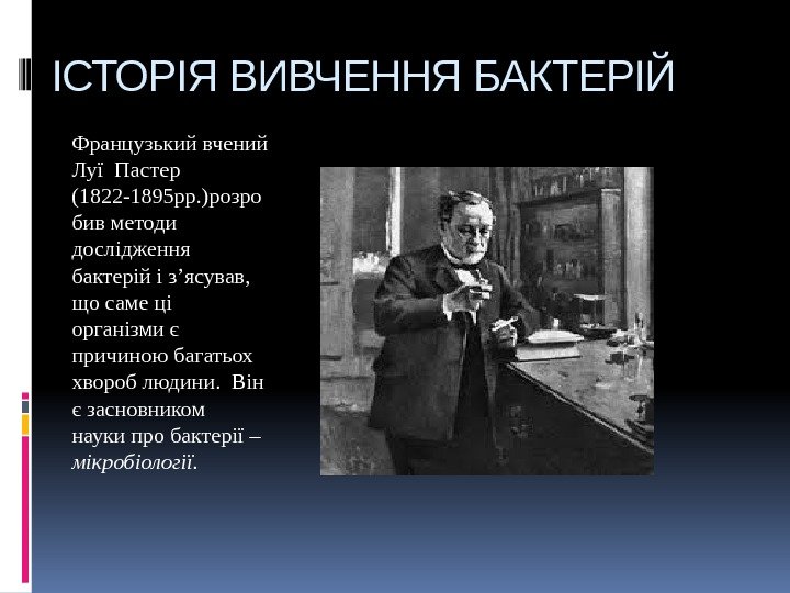 ІСТОРІЯ ВИВЧЕННЯ БАКТЕРІЙ Французький вчений Луї Пастер (1822 -1895 рр. )розро бив методи дослідження