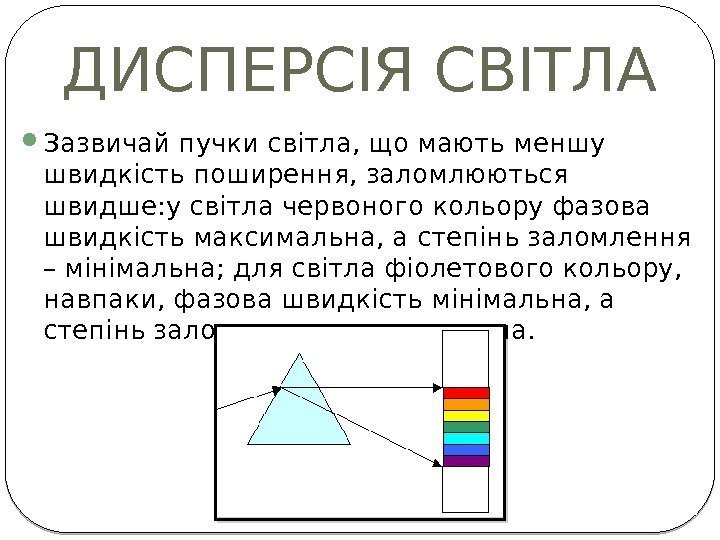 ДИСПЕРСІЯ СВІТЛА  Зазвичай пучки світла, що мають меншу швидкість поширення, заломлюються швидше: у