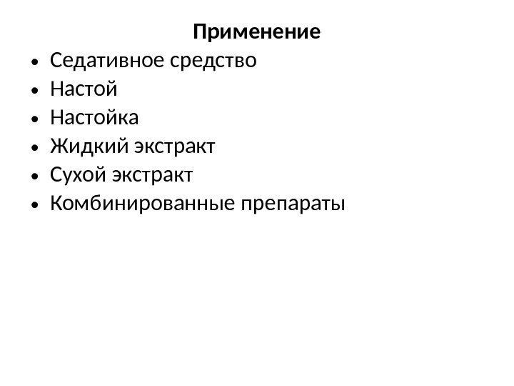 Применение • Седативное средство • Настойка • Жидкий экстракт • Сухой экстракт • Комбинированные