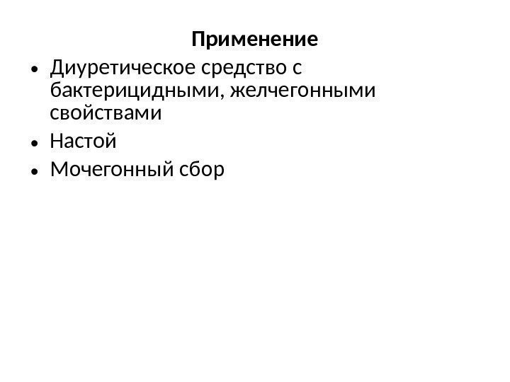 Применение • Диуретическое средство с бактерицидными, желчегонными свойствами • Настой • Мочегонный сбор 