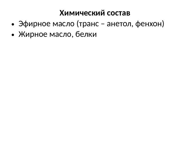 Химический состав • Эфирное масло (транс – анетол, фенхон) • Жирное масло, белки 