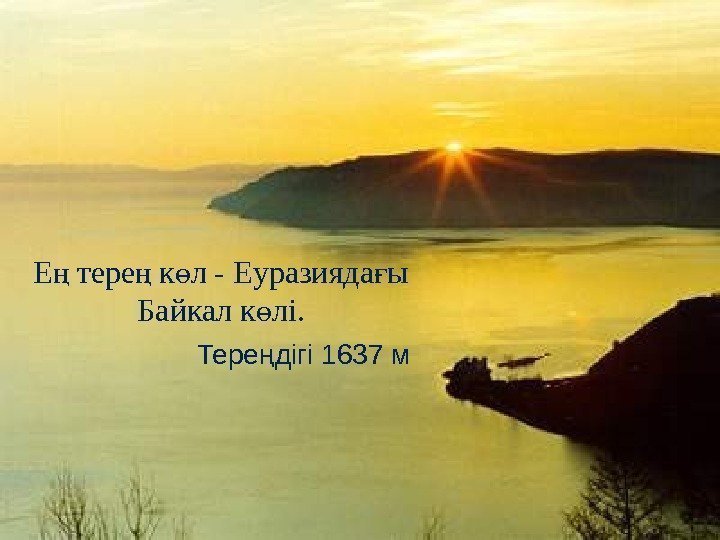 Е тере к л - Еуразияда ың ң ө ғ Байкал к лі. ө