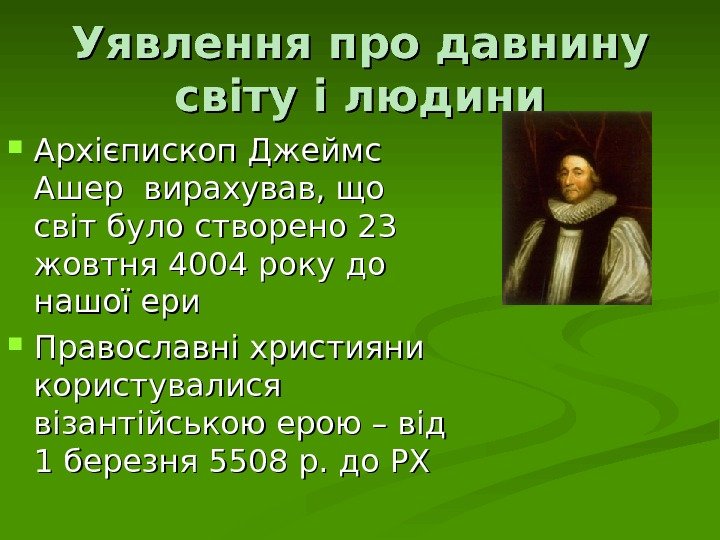 Уявлення про давнину світу і людини Архієпископ Джеймс Ашер вирахував, що світ було створено