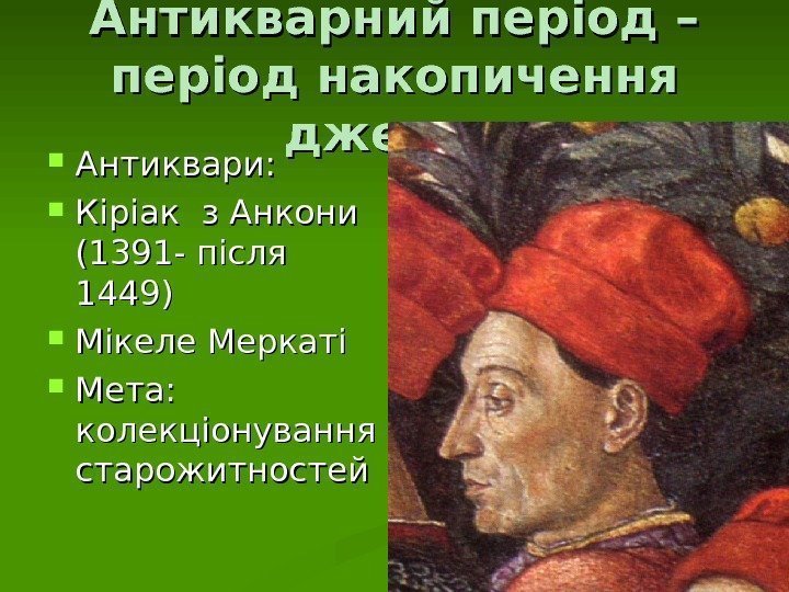 Антикварний період – період накопичення джерел Антиквари:  Кіріак з Анкони (1391 - після