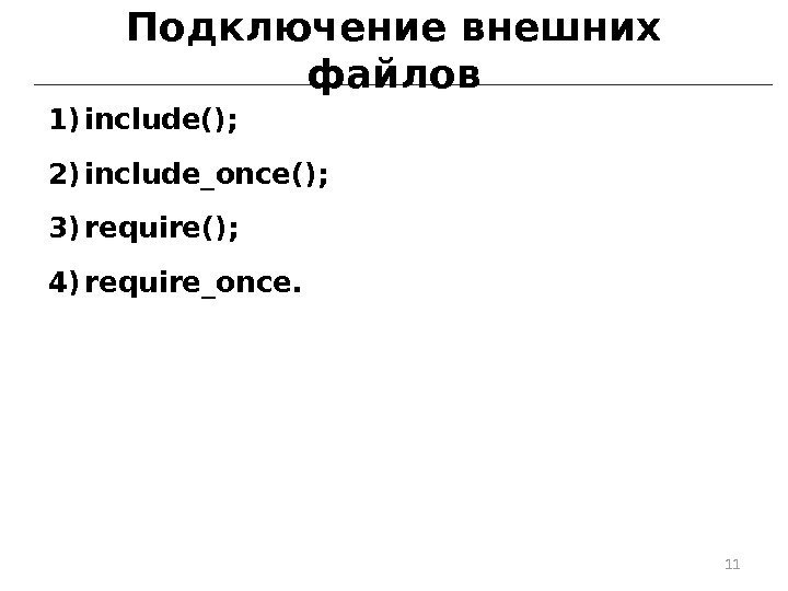 Подключение внешних файлов 1) include(); 2) include_once(); 3) require(); 4) require_once. 11 
