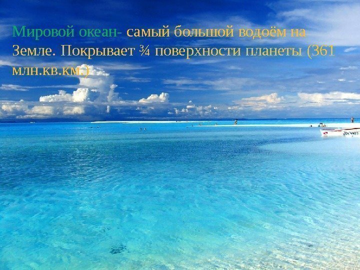 Мировой океан-  самый большой водоём на Земле. Покрывает ¾ поверхности планеты (361 млн.