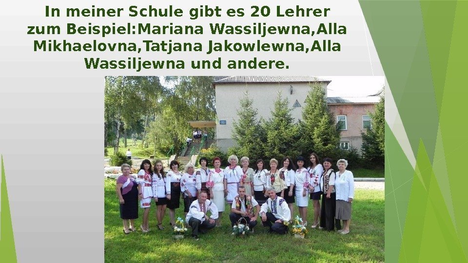 In meiner Schule gibt es 20 Lehrer zum Beispiel: Mariana Wassiljewna, Аlla Mikhaelovna, Tatjana
