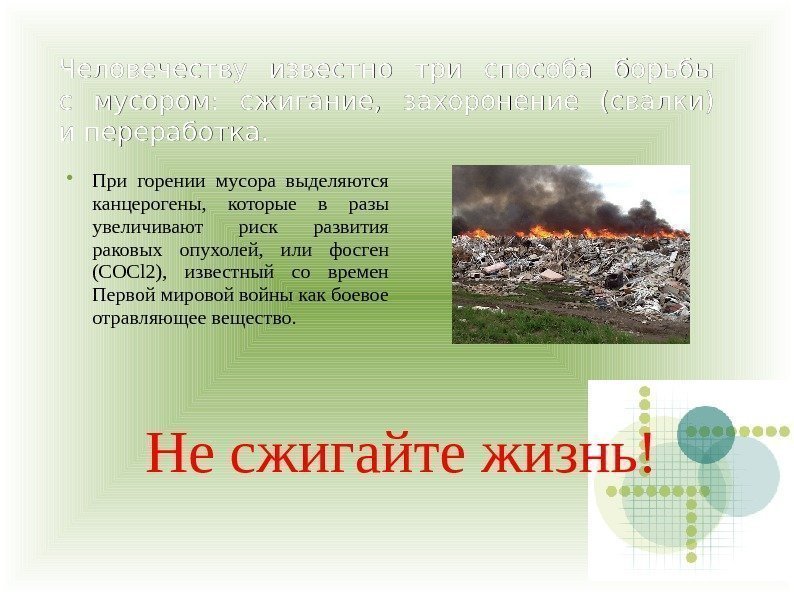 Человечеству известно три способа борьбы с мусором:  сжигание,  захоронение (свалки) и переработка.
