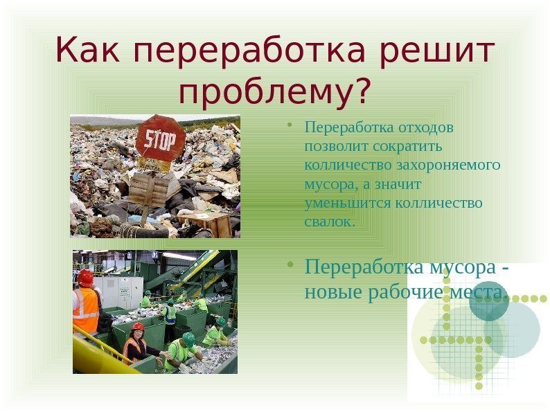 Как переработка решит проблему?  Переработка отходов позволит сократить колличество захороняемого мусора, а значит