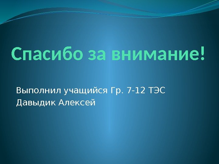 Спасибо за внимание! Выполнил учащийся Гр. 7 -12 ТЭС Давыдик Алексей 